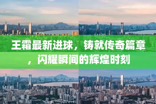 王霜最新进球，铸就传奇篇章，闪耀瞬间的辉煌时刻