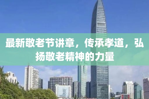 最新敬老节讲章，传承孝道，弘扬敬老精神的力量