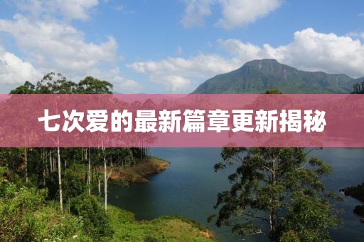 七次爱的最新篇章更新揭秘