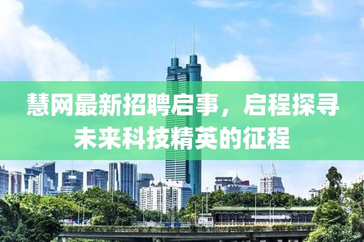 慧网最新招聘启事，启程探寻未来科技精英的征程