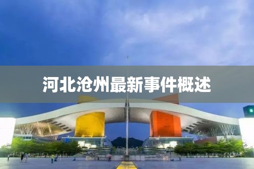 河北沧州最新事件概述