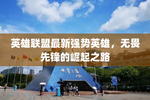 英雄联盟最新强势英雄，无畏先锋的崛起之路