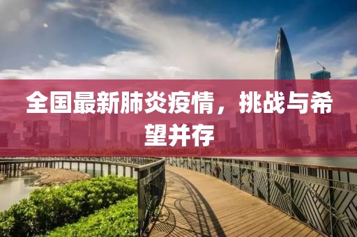 全国最新肺炎疫情，挑战与希望并存