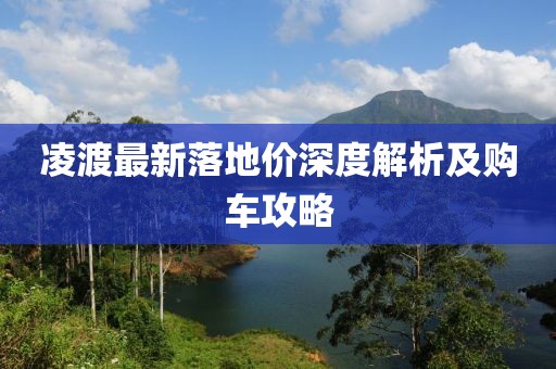 凌渡最新落地价深度解析及购车攻略