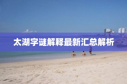 太湖字谜解释最新汇总解析