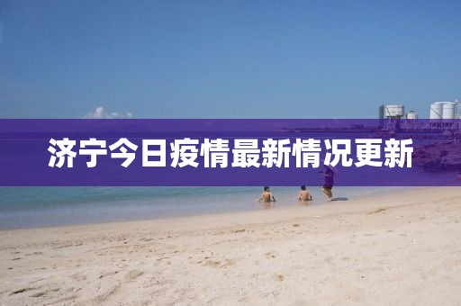 济宁今日疫情最新情况更新