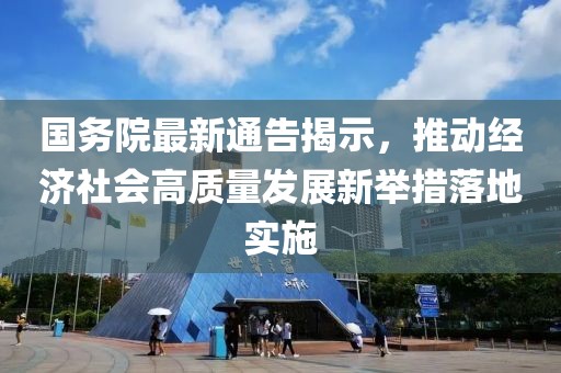 国务院最新通告揭示，推动经济社会高质量发展新举措落地实施