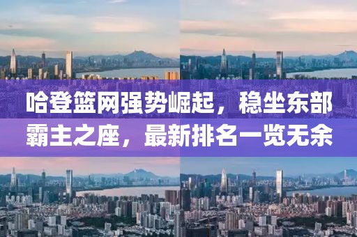 哈登篮网强势崛起，稳坐东部霸主之座，最新排名一览无余