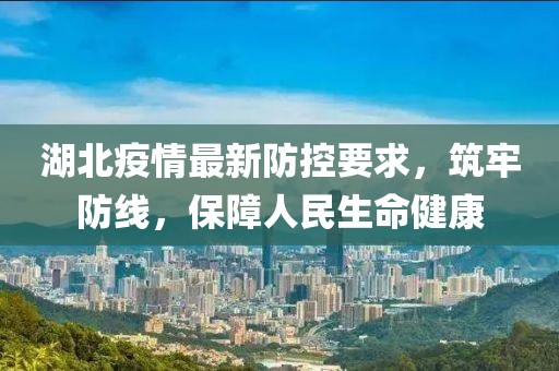 湖北疫情最新防控要求，筑牢防线，保障人民生命健康
