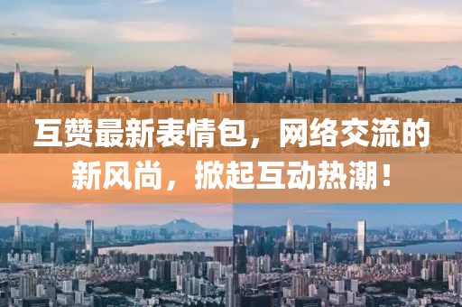 互赞最新表情包，网络交流的新风尚，掀起互动热潮！