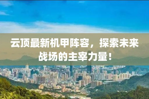 云顶最新机甲阵容，探索未来战场的主宰力量！