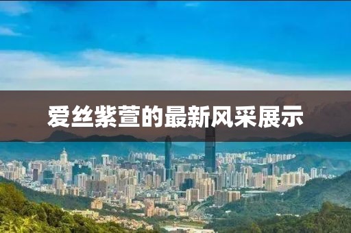 爱丝紫萱的最新风采展示
