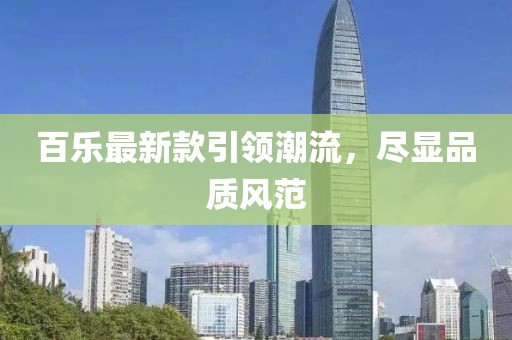 百乐最新款引领潮流，尽显品质风范