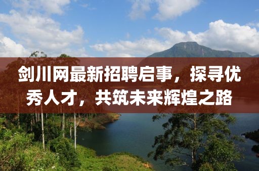 剑川网最新招聘启事，探寻优秀人才，共筑未来辉煌之路
