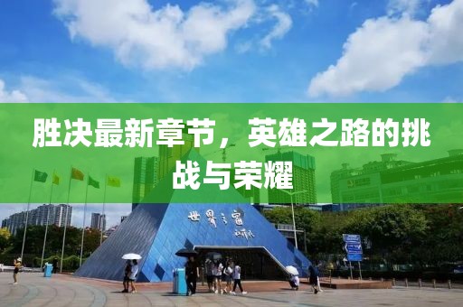胜决最新章节，英雄之路的挑战与荣耀
