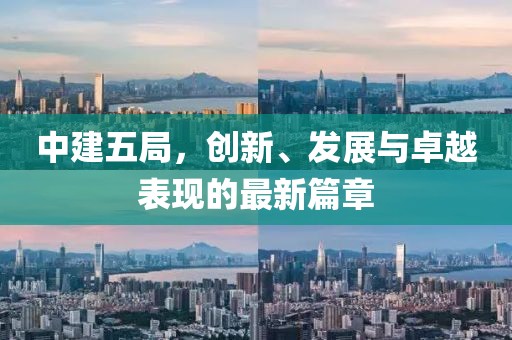 中建五局，创新、发展与卓越表现的最新篇章