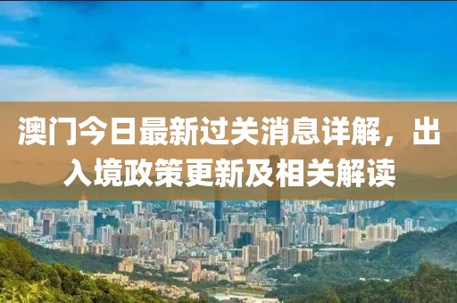 澳门今日最新过关消息详解，出入境政策更新及相关解读