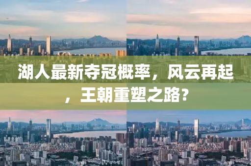 湖人最新夺冠概率，风云再起，王朝重塑之路？