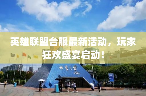 英雄联盟台服最新活动，玩家狂欢盛宴启动！