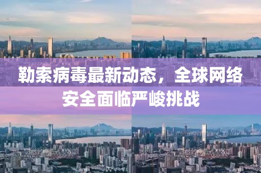 勒索病毒最新动态，全球网络安全面临严峻挑战