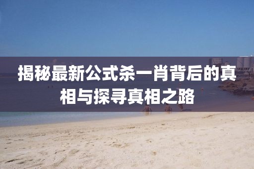 揭秘最新公式杀一肖背后的真相与探寻真相之路