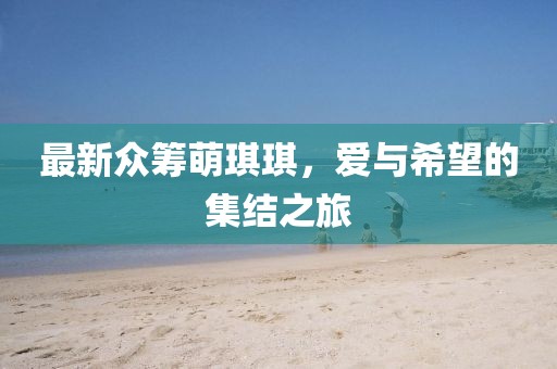 最新众筹萌琪琪，爱与希望的集结之旅