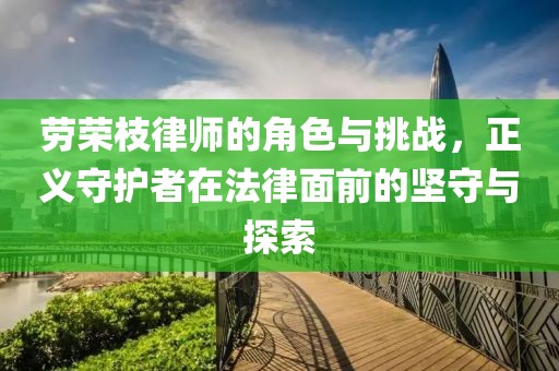 劳荣枝律师的角色与挑战，正义守护者在法律面前的坚守与探索