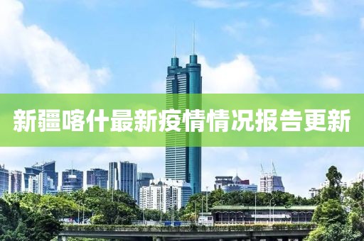 新疆喀什最新疫情情况报告更新
