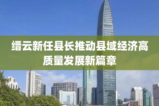 缙云新任县长推动县域经济高质量发展新篇章