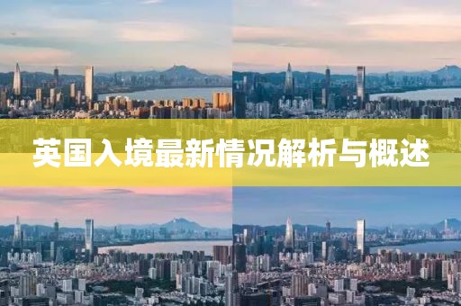 英国入境最新情况解析与概述