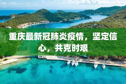 重庆最新冠肺炎疫情，坚定信心，共克时艰