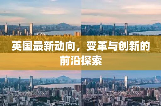 英国最新动向，变革与创新的前沿探索