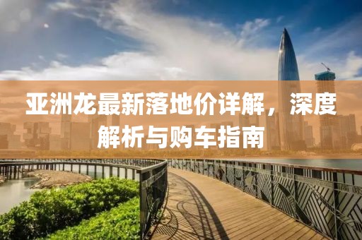 亚洲龙最新落地价详解，深度解析与购车指南