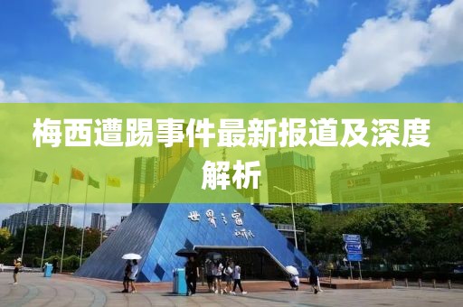 梅西遭踢事件最新报道及深度解析