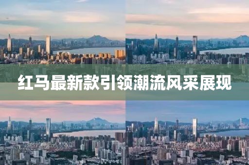 红马最新款引领潮流风采展现
