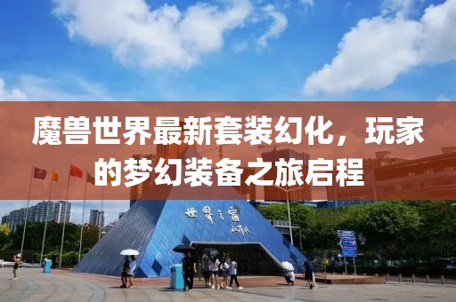 魔兽世界最新套装幻化，玩家的梦幻装备之旅启程