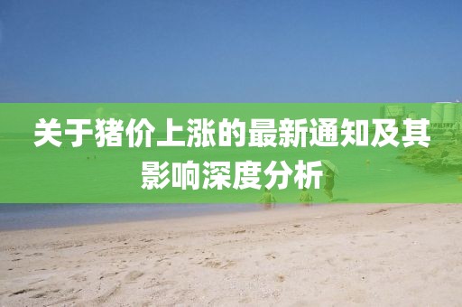 关于猪价上涨的最新通知及其影响深度分析