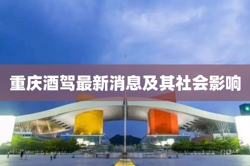 重庆酒驾最新消息及其社会影响