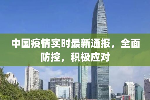 中国疫情实时最新通报，全面防控，积极应对