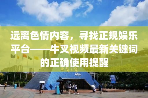 远离色情内容，寻找正规娱乐平台——牛叉视频最新关键词的正确使用提醒