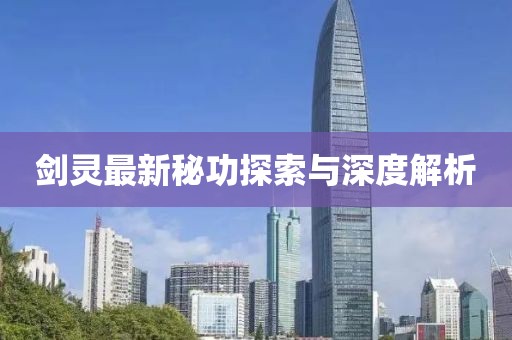 剑灵最新秘功探索与深度解析