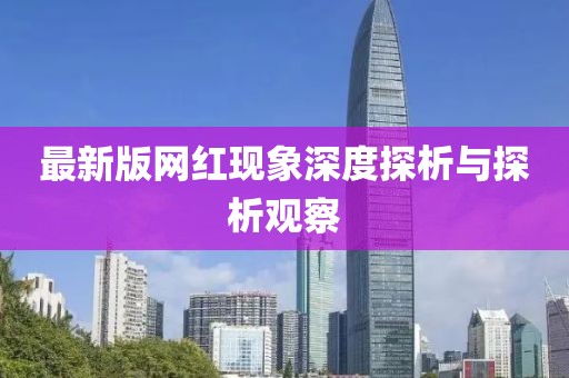 最新版网红现象深度探析与探析观察