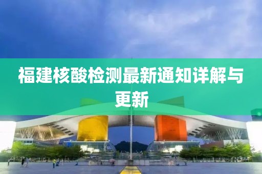 福建核酸检测最新通知详解与更新