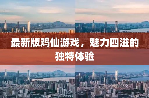 最新版鸡仙游戏，魅力四溢的独特体验
