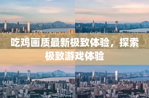 吃鸡画质最新极致体验，探索极致游戏体验