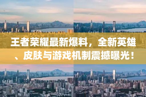 王者荣耀最新爆料，全新英雄、皮肤与游戏机制震撼曝光！