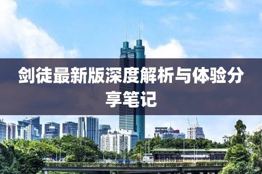 剑徒最新版深度解析与体验分享笔记