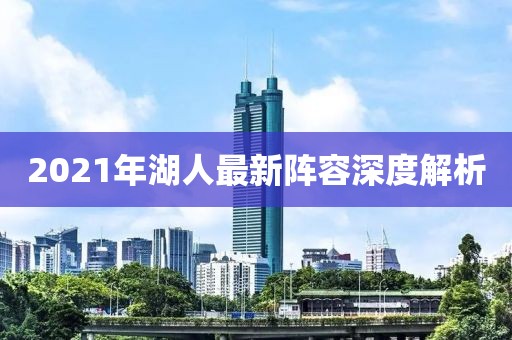 2021年湖人最新阵容深度解析
