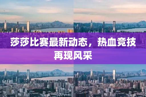 莎莎比赛最新动态，热血竞技再现风采