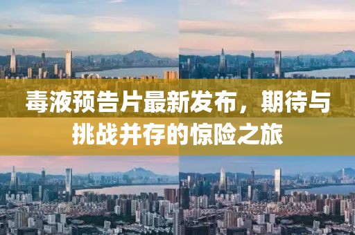 毒液预告片最新发布，期待与挑战并存的惊险之旅